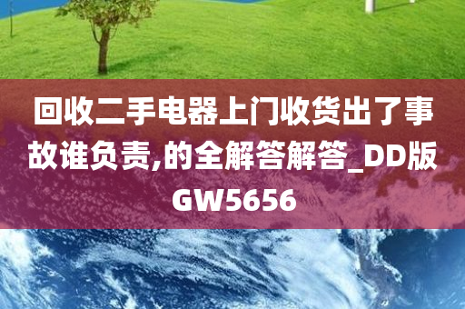 回收二手电器上门收货出了事故谁负责,的全解答解答_DD版GW5656