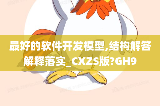 最好的软件开发模型,结构解答解释落实_CXZS版?GH9