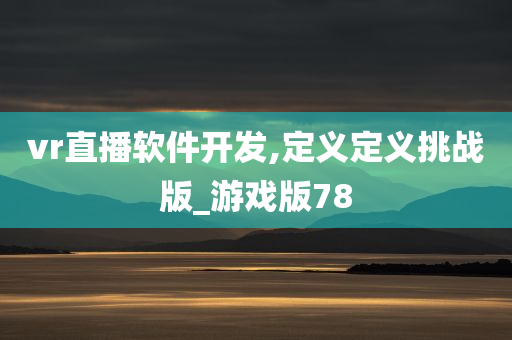 vr直播软件开发,定义定义挑战版_游戏版78