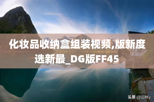 化妆品收纳盒组装视频,版新度选新最_DG版FF45