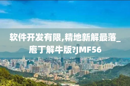 软件开发有限,精地新解最落_庖丁解牛版?JMF56