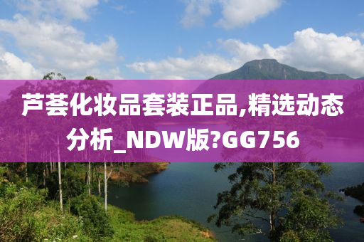 芦荟化妆品套装正品,精选动态分析_NDW版?GG756