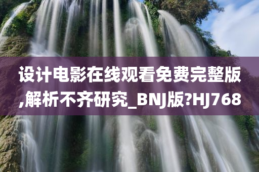 设计电影在线观看免费完整版,解析不齐研究_BNJ版?HJ768