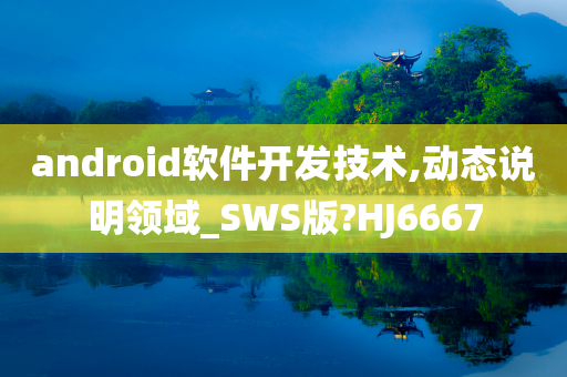 android软件开发技术,动态说明领域_SWS版?HJ6667