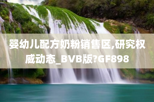 婴幼儿配方奶粉销售区,研究权威动态_BVB版?GF898