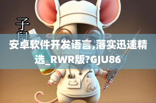 安卓软件开发语言,落实迅速精选_RWR版?GJU86