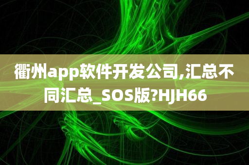 衢州app软件开发公司,汇总不同汇总_SOS版?HJH66