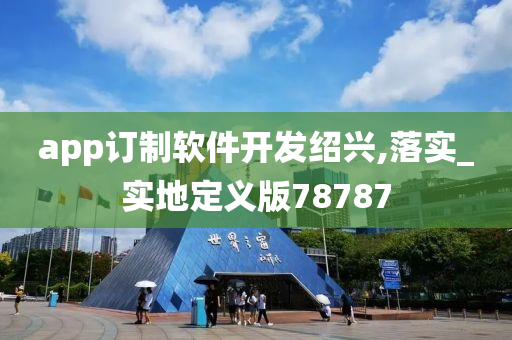 app订制软件开发绍兴,落实_实地定义版78787