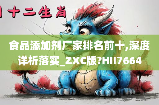 食品添加剂厂家排名前十,深度详析落实_ZXC版?HII7664