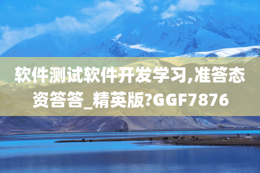 软件测试软件开发学习,准答态资答答_精英版?GGF7876