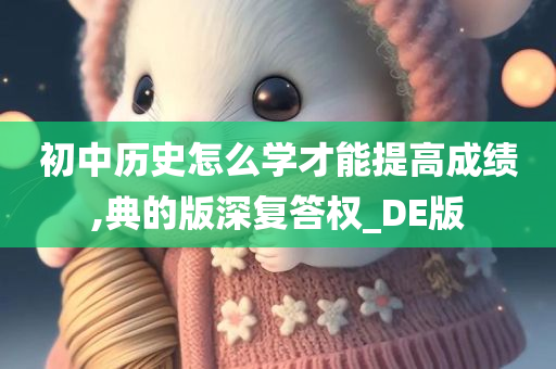 初中历史怎么学才能提高成绩,典的版深复答权_DE版