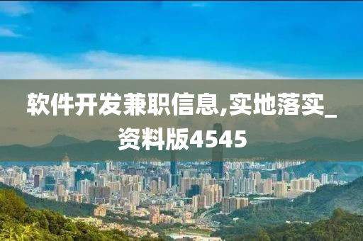 软件开发兼职信息,实地落实_资料版4545