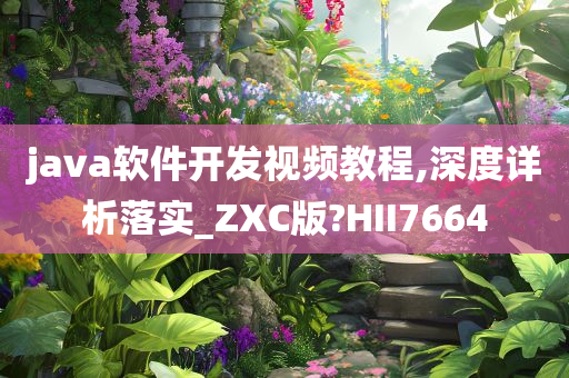 java软件开发视频教程,深度详析落实_ZXC版?HII7664