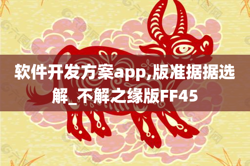 软件开发方案app,版准据据选解_不解之缘版FF45