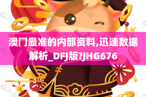 澳门最准的内部资料,迅速数据解析_DFJ版?JHG676