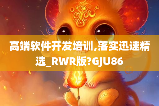 高端软件开发培训,落实迅速精选_RWR版?GJU86