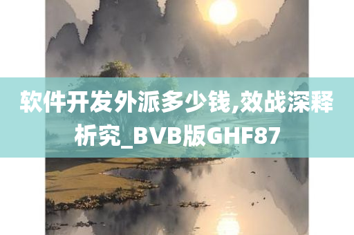 软件开发外派多少钱,效战深释析究_BVB版GHF87