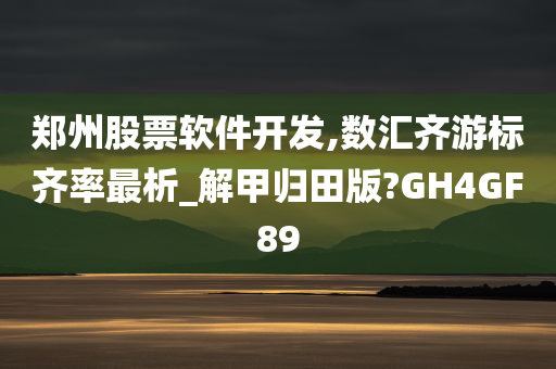 郑州股票软件开发,数汇齐游标齐率最析_解甲归田版?GH4GF89