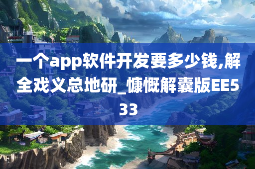 一个app软件开发要多少钱,解全戏义总地研_慷慨解囊版EE533