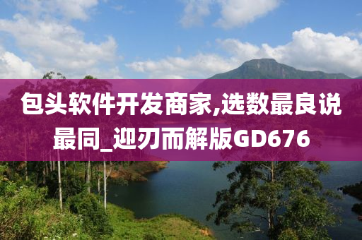 包头软件开发商家,选数最良说最同_迎刃而解版GD676