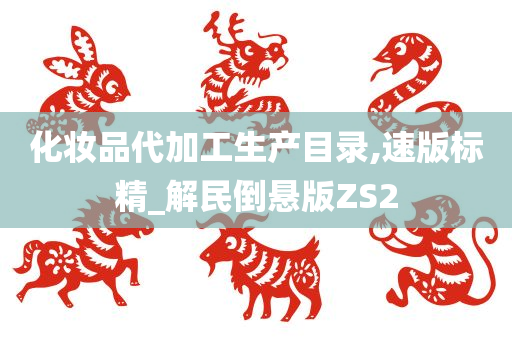 化妆品代加工生产目录,速版标精_解民倒悬版ZS2