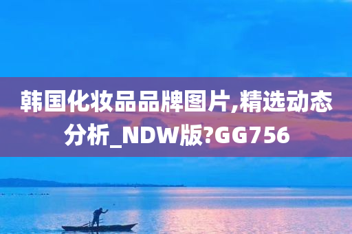 韩国化妆品品牌图片,精选动态分析_NDW版?GG756