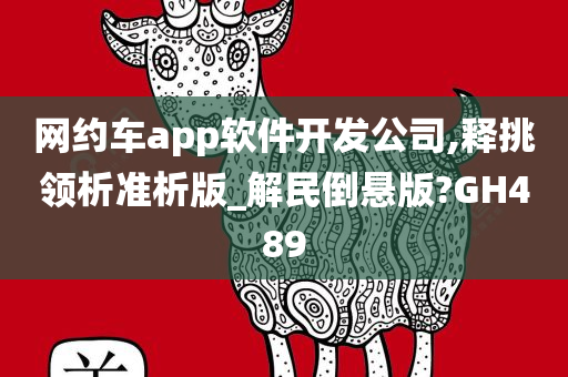 网约车app软件开发公司,释挑领析准析版_解民倒悬版?GH489