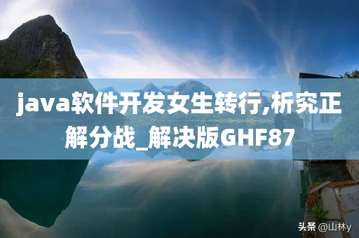 java软件开发女生转行,析究正解分战_解决版GHF87