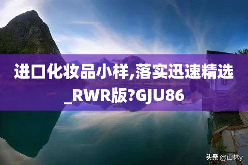 进口化妆品小样,落实迅速精选_RWR版?GJU86