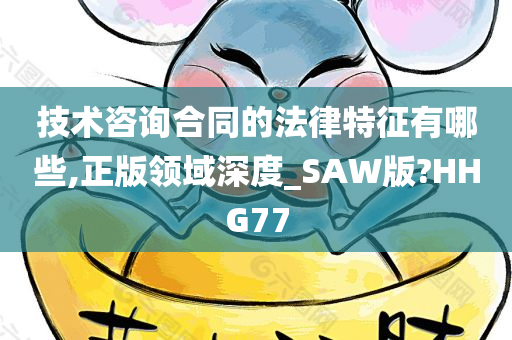 技术咨询合同的法律特征有哪些,正版领域深度_SAW版?HHG77