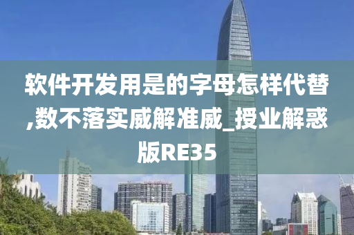 软件开发用是的字母怎样代替,数不落实威解准威_授业解惑版RE35