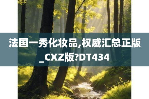 法国一秀化妆品,权威汇总正版_CXZ版?DT434