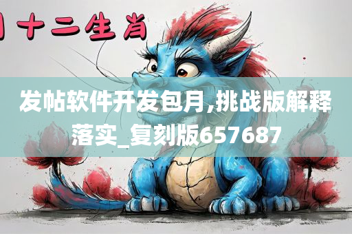 发帖软件开发包月,挑战版解释落实_复刻版657687