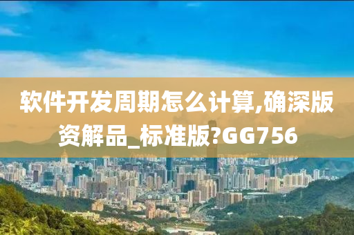 软件开发周期怎么计算,确深版资解品_标准版?GG756