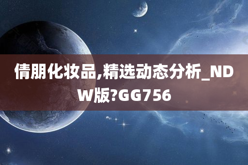 倩朋化妆品,精选动态分析_NDW版?GG756