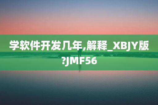 学软件开发几年,解释_XBJY版?JMF56