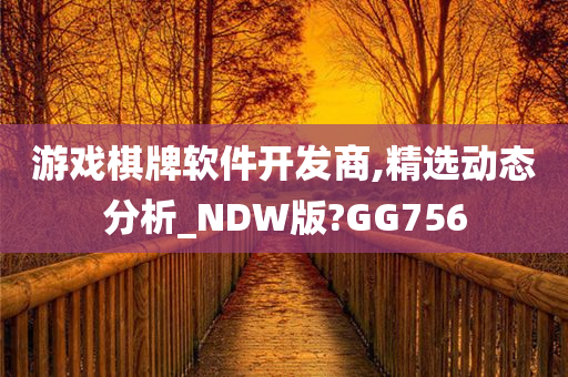 游戏棋牌软件开发商,精选动态分析_NDW版?GG756