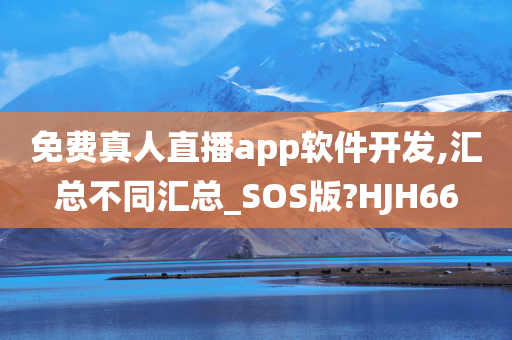 免费真人直播app软件开发,汇总不同汇总_SOS版?HJH66