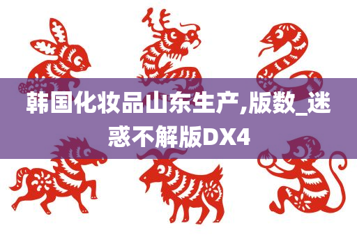 韩国化妆品山东生产,版数_迷惑不解版DX4