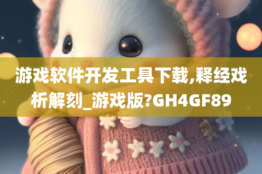 游戏软件开发工具下载,释经戏析解刻_游戏版?GH4GF89