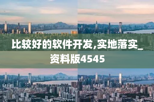 比较好的软件开发,实地落实_资料版4545