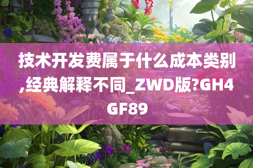 技术开发费属于什么成本类别,经典解释不同_ZWD版?GH4GF89