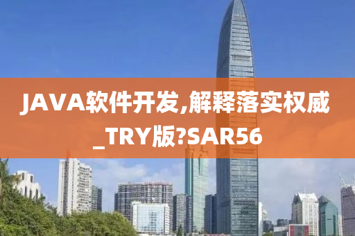 JAVA软件开发,解释落实权威_TRY版?SAR56