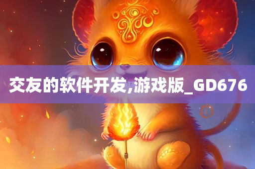 交友的软件开发,游戏版_GD676