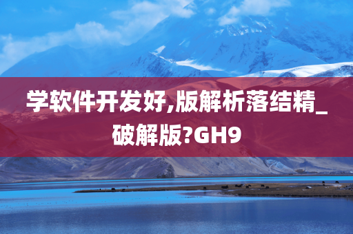 学软件开发好,版解析落结精_破解版?GH9