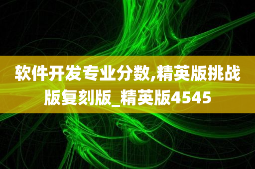 软件开发专业分数,精英版挑战版复刻版_精英版4545