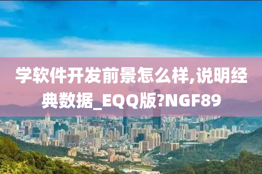 学软件开发前景怎么样,说明经典数据_EQQ版?NGF89