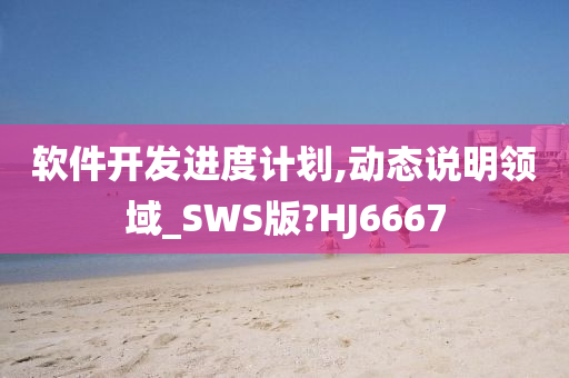 软件开发进度计划,动态说明领域_SWS版?HJ6667