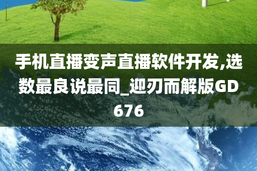 手机直播变声直播软件开发,选数最良说最同_迎刃而解版GD676