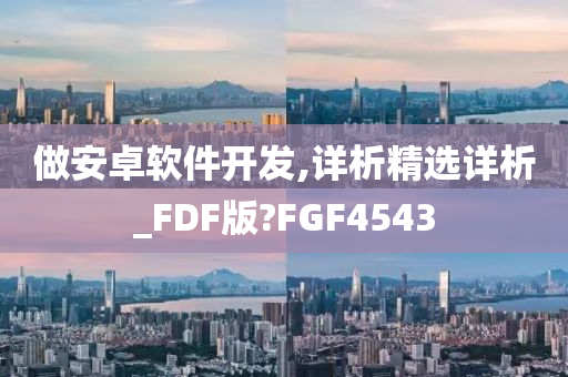 做安卓软件开发,详析精选详析_FDF版?FGF4543